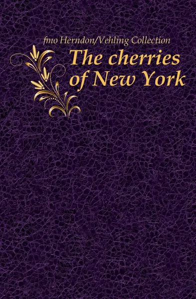 Обложка книги The cherries of New York, Herndon Vehling Collection