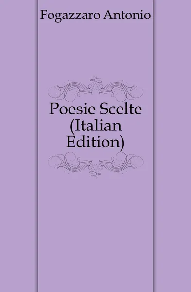 Обложка книги Poesie Scelte (Italian Edition), Fogazzaro Antonio