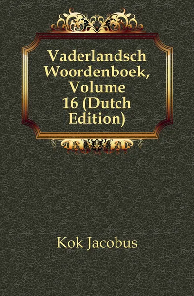 Обложка книги Vaderlandsch Woordenboek, Volume 16 (Dutch Edition), Kok Jacobus