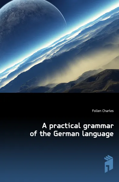 Обложка книги A practical grammar of the German language, Follen Charles