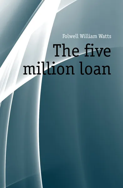 Обложка книги The five million loan, Folwell William Watts