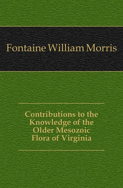 Обложка книги Contributions to the Knowledge of the Older Mesozoic Flora of Virginia, Fontaine William Morris