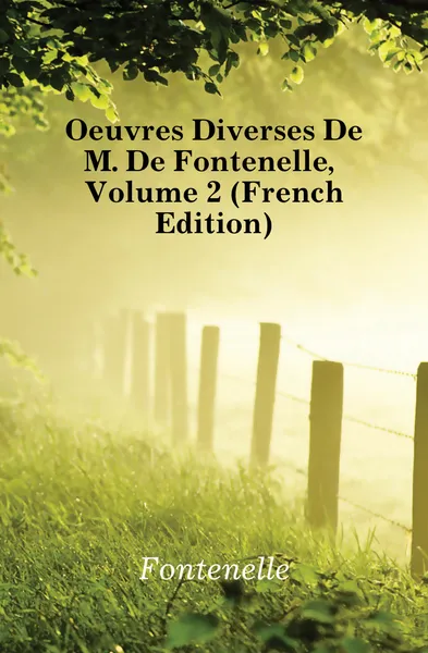 Обложка книги Oeuvres Diverses De M. De Fontenelle, Volume 2 (French Edition), Fontenelle