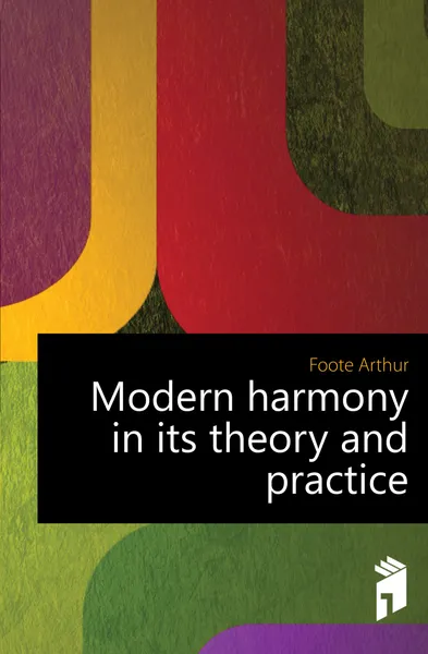 Обложка книги Modern harmony in its theory and practice, Foote Arthur