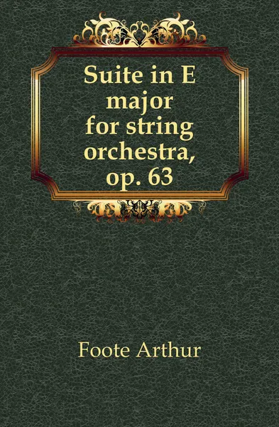 Обложка книги Suite in E major for string orchestra, op. 63, Foote Arthur