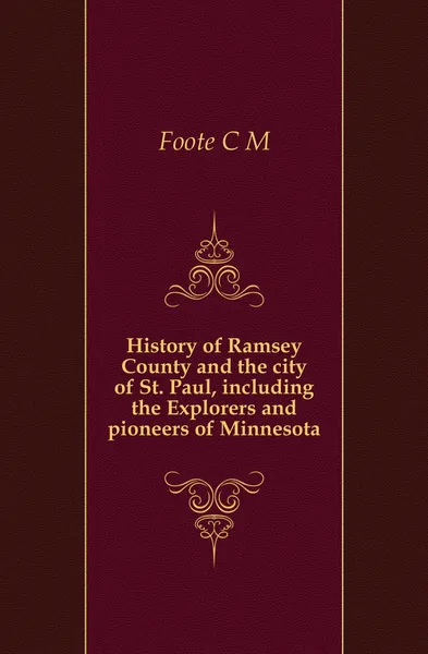 Обложка книги History of Ramsey County and the city of St. Paul, including the Explorers and pioneers of Minnesota, Foote C. M.