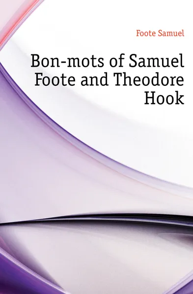 Обложка книги Bon-mots of Samuel Foote and Theodore Hook, Foote Samuel