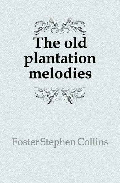 Обложка книги The old plantation melodies, Foster Stephen Collins