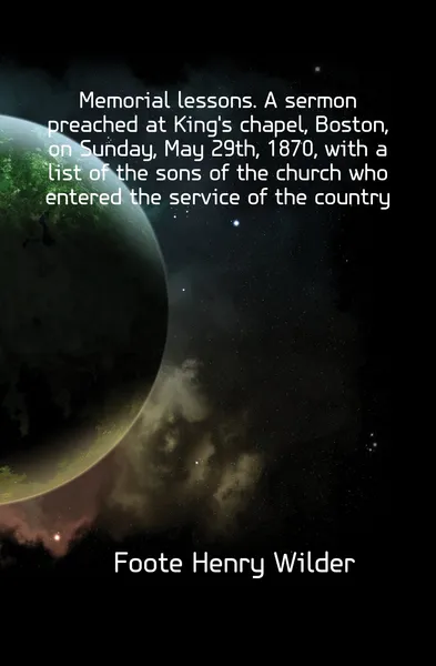 Обложка книги Memorial lessons. A sermon preached at Kings chapel, Boston, on Sunday, May 29th, 1870, with a list of the sons of the church who entered the service of the country, Foote Henry Wilder