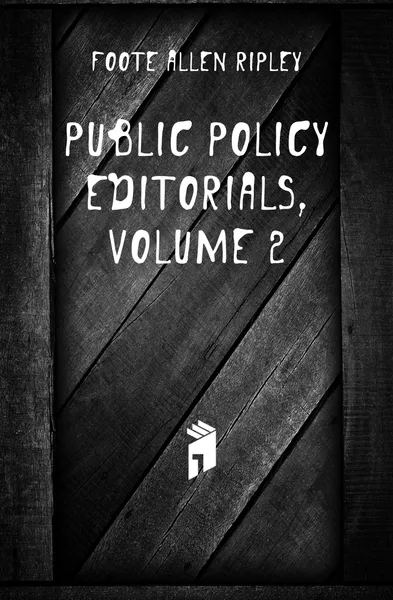 Обложка книги Public Policy Editorials, Volume 2, Foote Allen Ripley