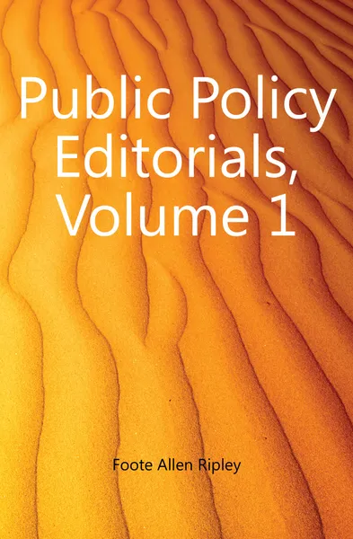 Обложка книги Public Policy Editorials, Volume 1, Foote Allen Ripley