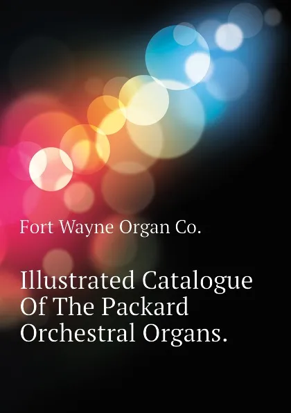 Обложка книги Illustrated Catalogue Of The Packard Orchestral Organs., Fort Wayne Organ Co.
