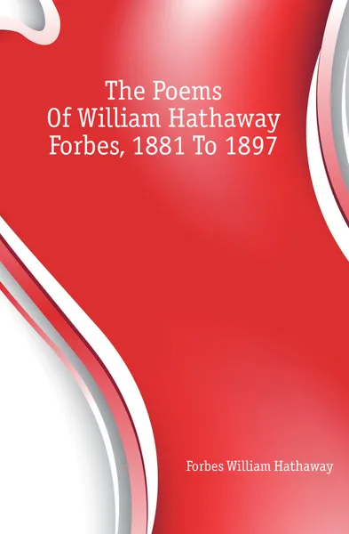 Обложка книги The Poems Of William Hathaway Forbes, 1881 To 1897, Forbes William Hathaway