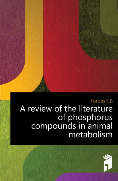 Обложка книги A review of the literature of phosphorus compounds in animal metabolism, Forbes E. B.