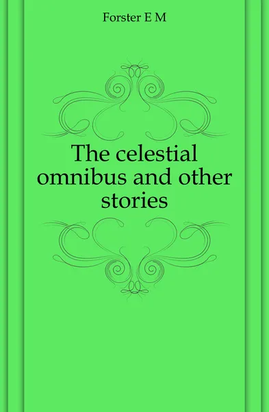 Обложка книги The celestial omnibus and other stories, E.M. Forster