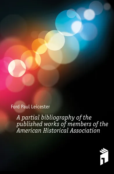 Обложка книги A partial bibliography of the published works of members of the American Historical Association, Paul Leicester Ford