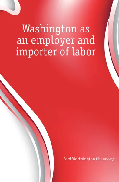 Обложка книги Washington as an employer and importer of labor, Worthington Chauncey Ford