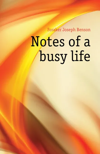 Обложка книги Notes of a busy life, Foraker Joseph Benson