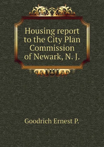 Обложка книги Housing report to the City Plan Commission of Newark, N. J., Goodrich Ernest P.