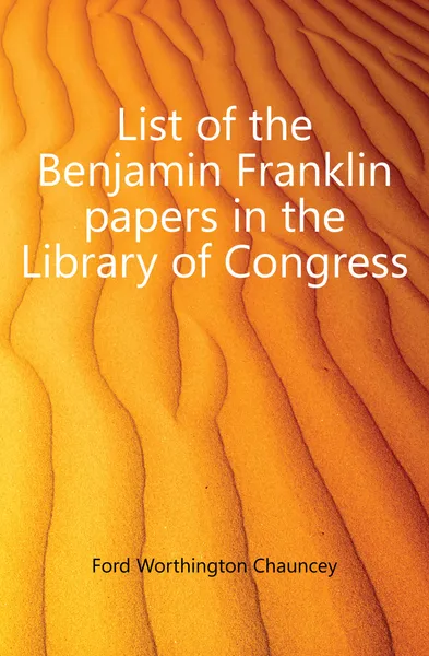 Обложка книги List of the Benjamin Franklin papers in the Library of Congress, Worthington Chauncey Ford