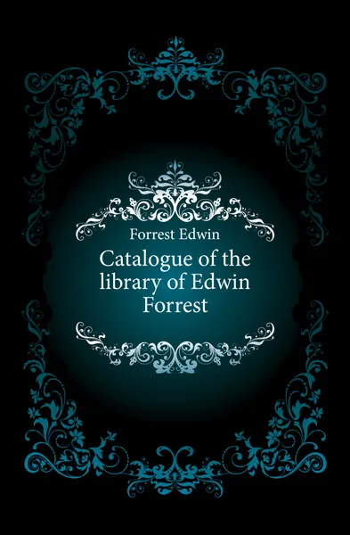 Обложка книги Catalogue of the library of Edwin Forrest, Forrest Edwin