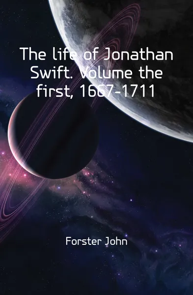 Обложка книги The life of Jonathan Swift. Volume the first, 1667-1711, John Forster