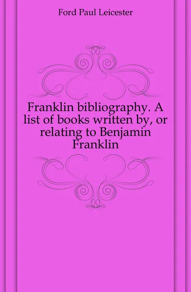 Обложка книги Franklin bibliography. A list of books written by, or relating to Benjamin Franklin, Paul Leicester Ford