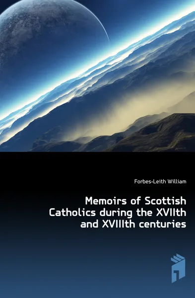 Обложка книги Memoirs of Scottish Catholics during the XVIIth and XVIIIth centuries, Forbes-Leith William