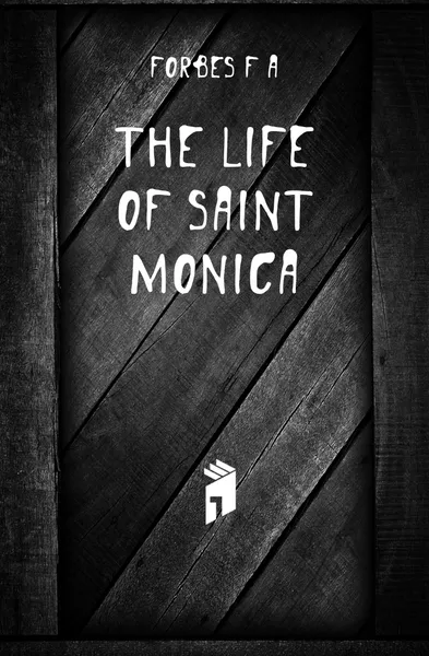 Обложка книги The life of Saint Monica, Forbes F. A.