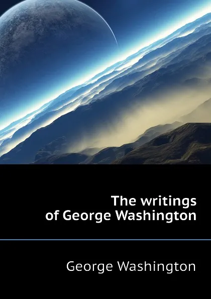 Обложка книги The writings of George Washington, George Washington