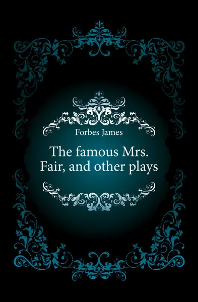 Обложка книги The famous Mrs. Fair, and other plays, Forbes James