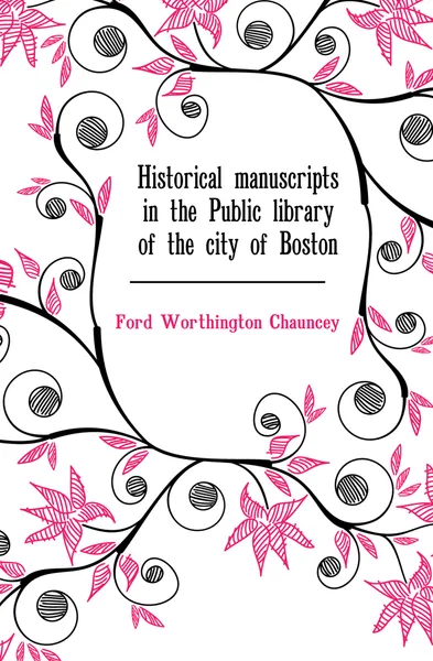 Обложка книги Historical manuscripts in the Public library of the city of Boston, Worthington Chauncey Ford