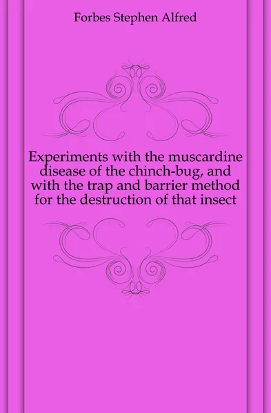 Обложка книги Experiments with the muscardine disease of the chinch-bug, and with the trap and barrier method for the destruction of that insect, Forbes Stephen Alfred