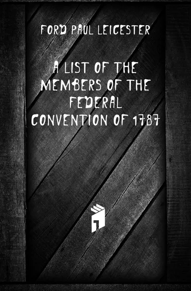 Обложка книги A List of the Members of the Federal Convention of 1787, Paul Leicester Ford