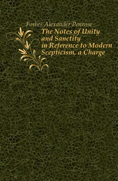 Обложка книги The Notes of Unity and Sanctity in Reference to Modern Scepticism, a Charge, Forbes Alexander Penrose