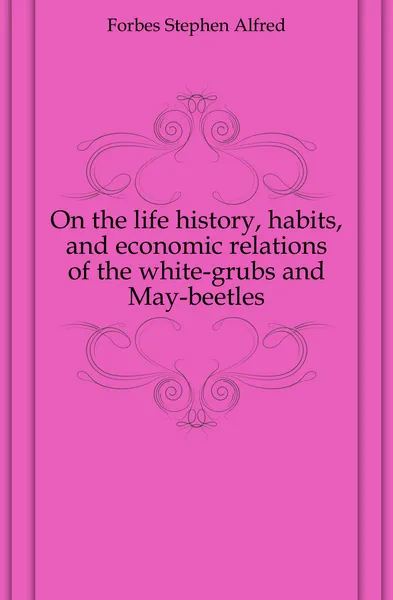 Обложка книги On the life history, habits, and economic relations of the white-grubs and May-beetles, Forbes Stephen Alfred