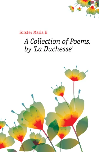 Обложка книги A Collection of Poems, by La Duchesse., Forster Maria H.