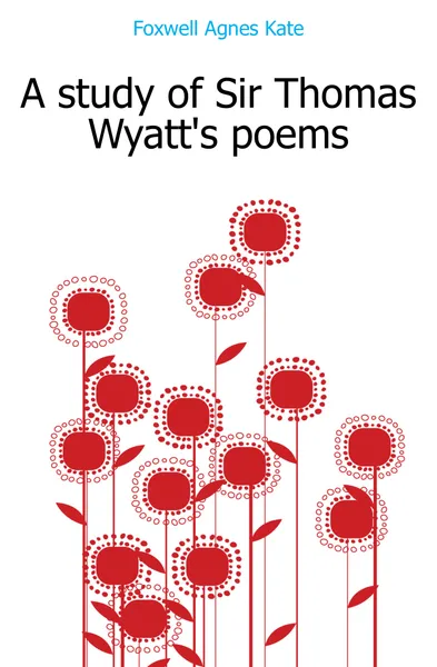 Обложка книги A study of Sir Thomas Wyatts poems, Foxwell Agnes Kate