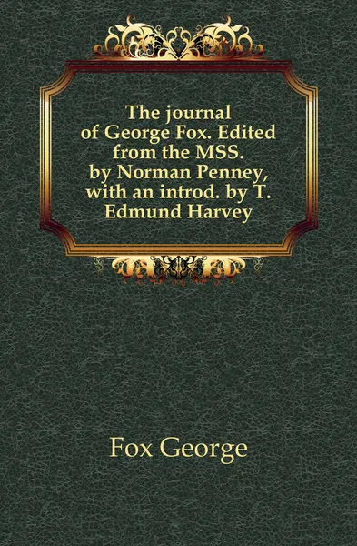 Обложка книги The journal of George Fox. Edited from the MSS. by Norman Penney, with an introd. by T. Edmund Harvey, Fox George