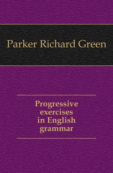 Обложка книги Progressive exercises in English grammar, Parker Richard Green