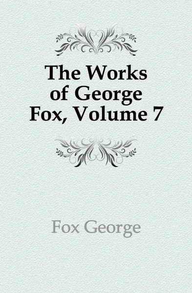 Обложка книги The Works of George Fox, Volume 7, Fox George