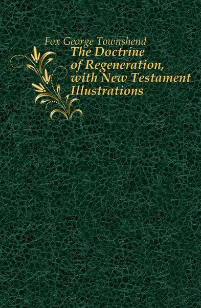 Обложка книги The Doctrine of Regeneration, with New Testament Illustrations, Fox George Townshend