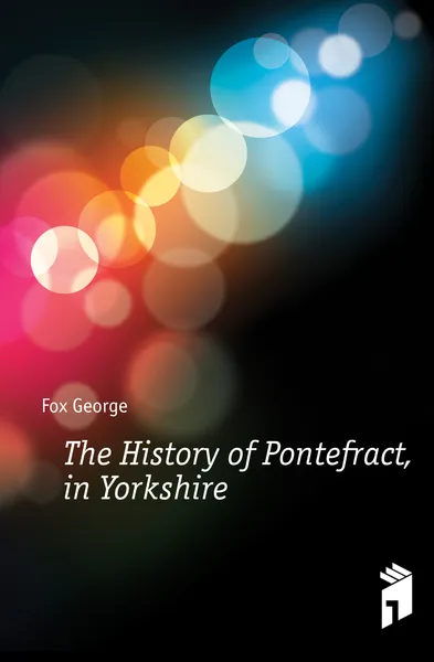 Обложка книги The History of Pontefract, in Yorkshire, Fox George