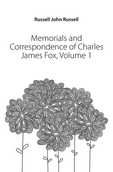 Обложка книги Memorials and Correspondence of Charles James Fox, Volume 1, Russell John Russell