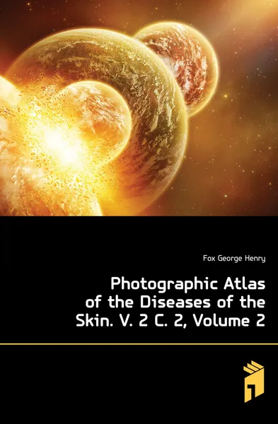 Обложка книги Photographic Atlas of the Diseases of the Skin. V. 2 C. 2, Volume 2, Fox George Henry