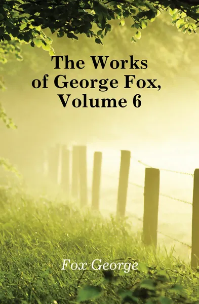 Обложка книги The Works of George Fox, Volume 6, Fox George