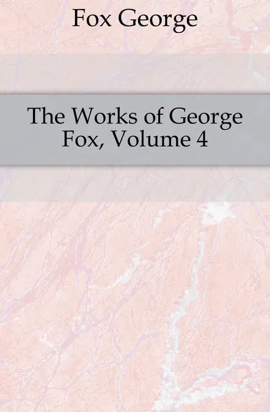 Обложка книги The Works of George Fox, Volume 4, Fox George