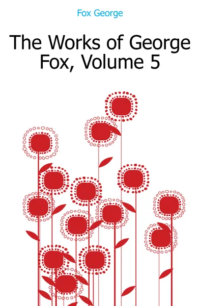 Обложка книги The Works of George Fox, Volume 5, Fox George