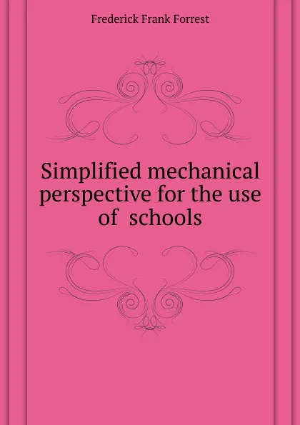 Обложка книги Simplified mechanical perspective for the use of  schools, Frederick Frank Forrest