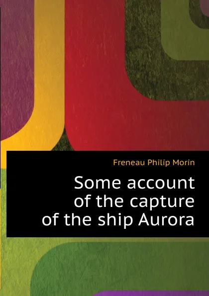 Обложка книги Some account of the capture of the ship Aurora, Freneau Philip Morin